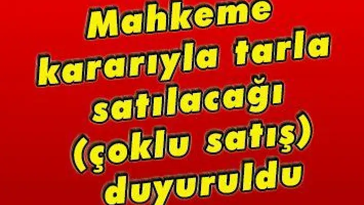 Mahkeme kararıyla tarla satılacağı (çoklu satış) duyuruldu