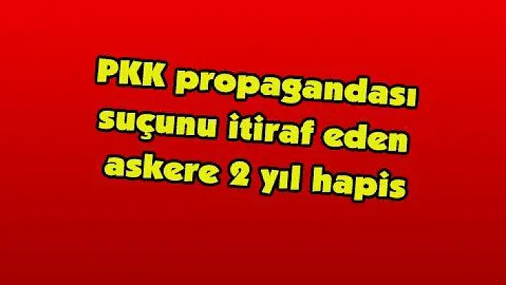 PKK propagandası suçunu itiraf eden askere 2 yıl hapis