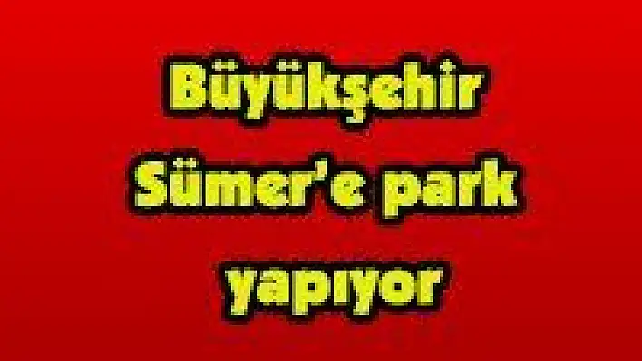 Büyükşehir Sümer'e park yapıyor