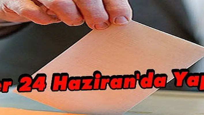 Seçimler 24 Haziran'da Yapılacak