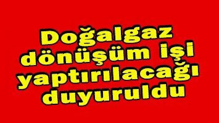 Doğalgaz dönüşüm işi yaptırılacağı duyuruldu