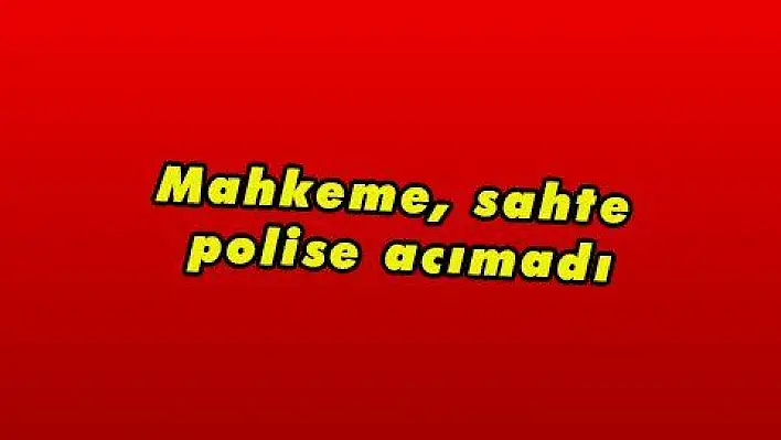 Mahkeme, sahte polise acımadı