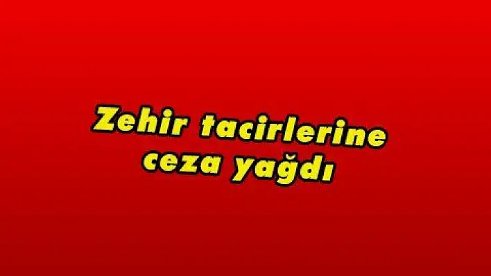 Zehir tacirlerine ceza yağdı 