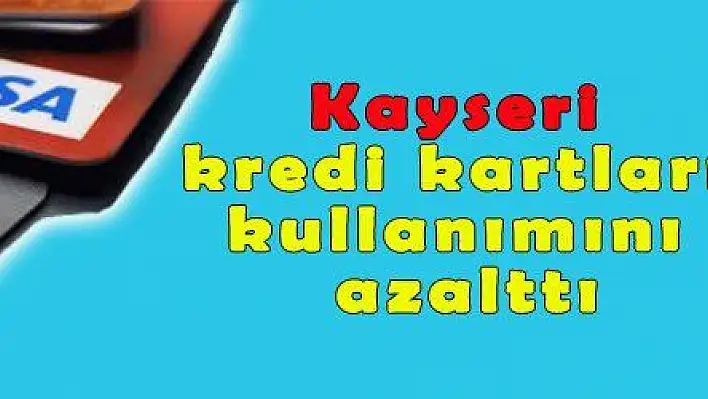 Kayseri, kredi kartları kullanımını azalttı