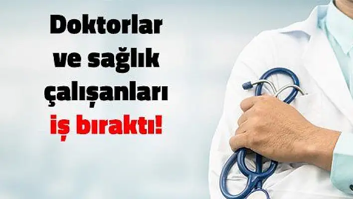 Doktorlar iş bıraktı!