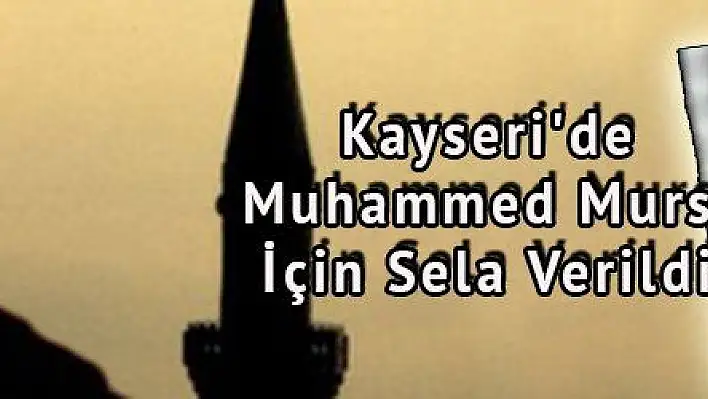 Kayseri'de Muhammed Mursi İçin Sela Verildi 