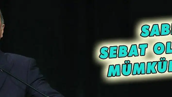 SABIR SEBAT OLMADAN MÜMKÜN DEĞİL