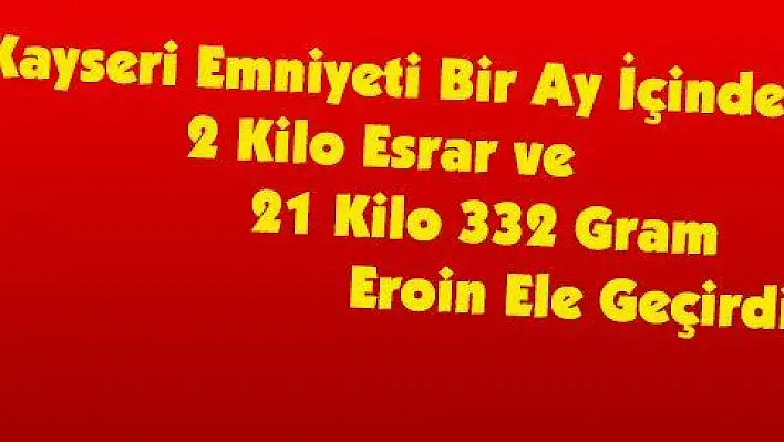 Kayseri Emniyeti Bir Ay İçinde 2 Kilo Esrar ve 21 Kilo 332 Gram Eroin Ele Geçirdi