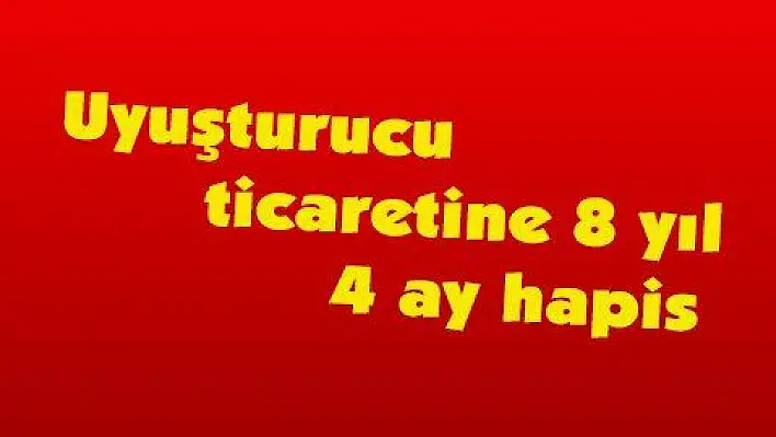 Uyuşturucu ticaretine 8 yıl 4 ay hapis