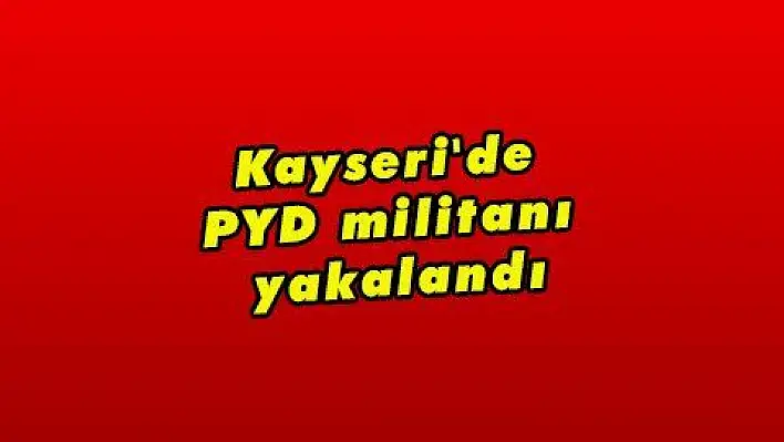 Kayseri'de PYD militanı yakalandı