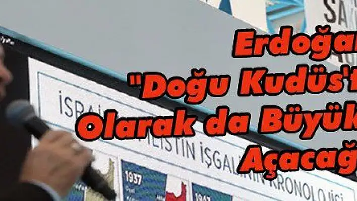 Erdoğan: 'Doğu Kudüs'te Resmî Olarak da Büyükelçiliğimizi Açacağız'