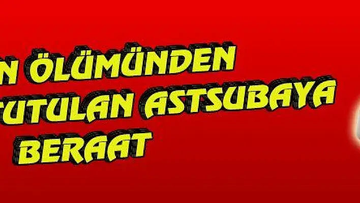 EŞİNİN ÖLÜMÜNDEN SORUMLU TUTULAN ASTSUBAYA BERAAT