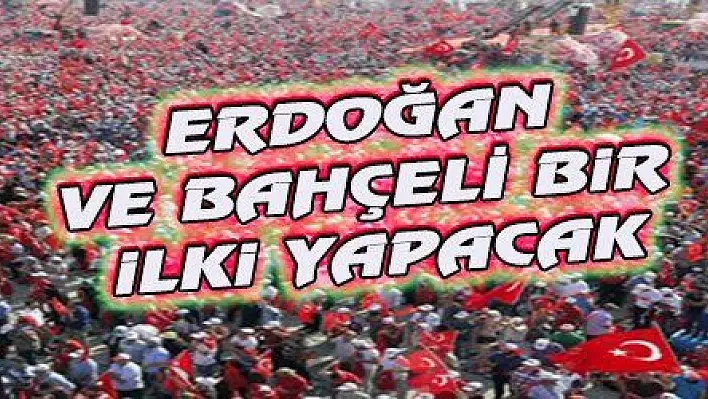 ERDOĞAN VE BAHÇELİ BiR iLKi YAPACAK