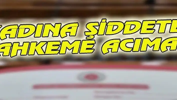 KADINA ŞİDDETE MAHKEME ACIMADI