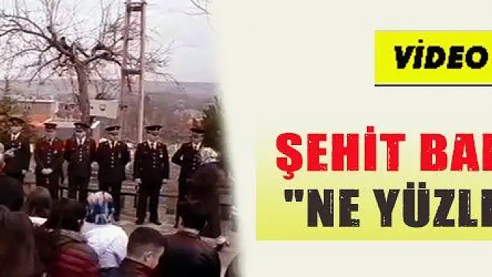 ŞEHİT BABASI YİĞİT: 'NE YÜZLE GELDİNİZ'