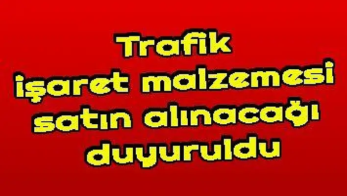 Trafik işaret malzemesi satın alınacağı duyuruldu