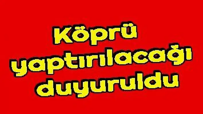 Köprü yaptırılacağı duyuruldu