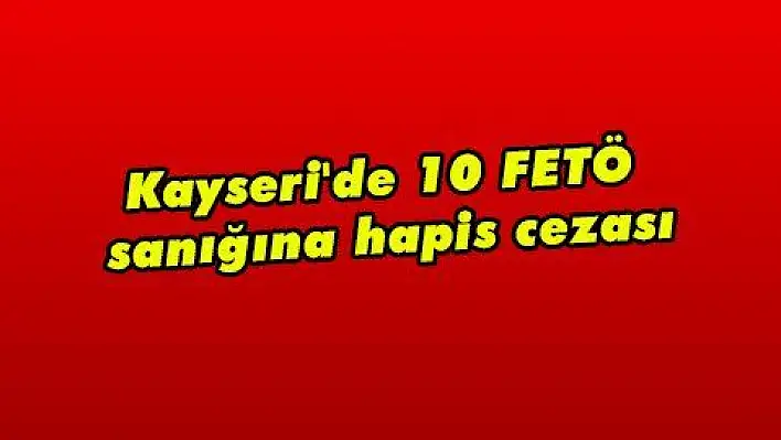 Kayseri'de 10 FETÖ sanığına hapis cezası  