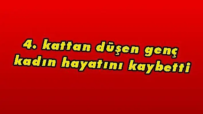 4. kattan düşen genç kadın hayatını kaybetti