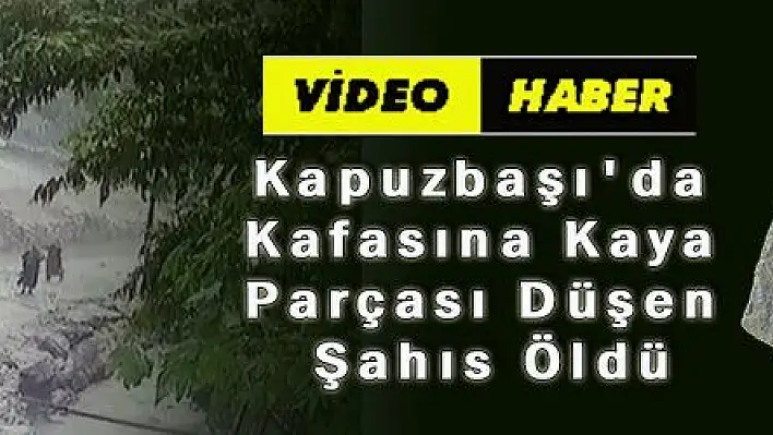 Kapuzbaşı 'da Kafasına Kaya Parçası Düşen Şahıs Öldü