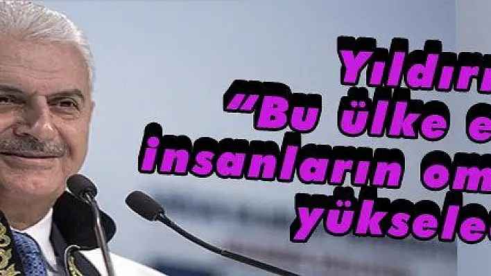 Yıldırım 'Bu ülke eğitimli insanların omuzlarında yükselecek'