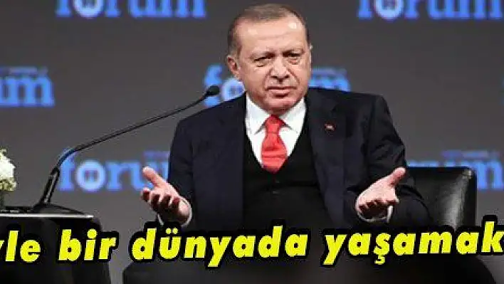 Erdoğan: 'Böyle bir dünyada yaşamak istemiyorum'