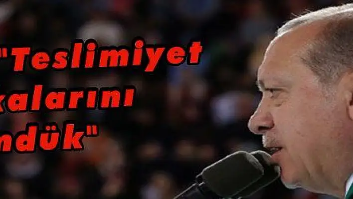 Erdoğan: 'Teslimiyet politikalarını gömdük'