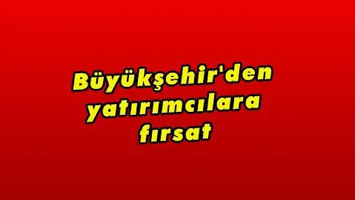 Büyükşehir'den yatırımcılara fırsat 