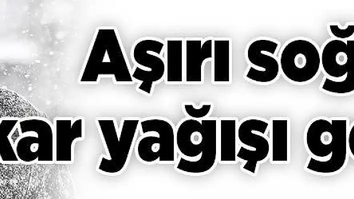 Aşırı soğuk ve kar yağışı geliyor!