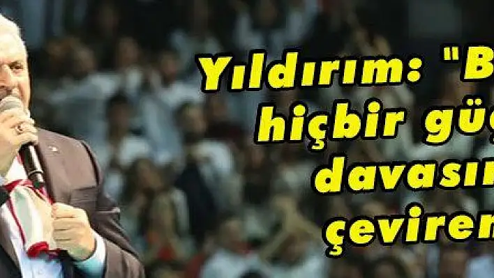 Yıldırım: 'Bu milleti hiçbir güç haklı davasından çeviremedi'
