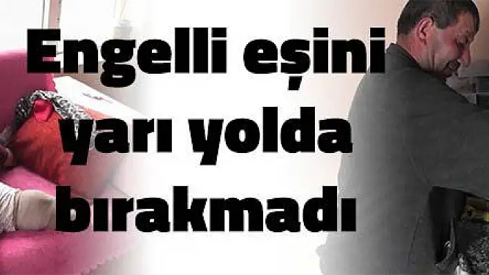 Engelli eşini yarı yolda bırakmadı