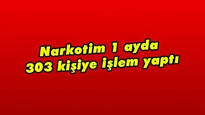 Narkotim 1 ayda 303 kişiye işlem yaptı  