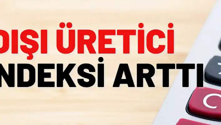 Yurt dışı üretici fiyat endeksi arttı