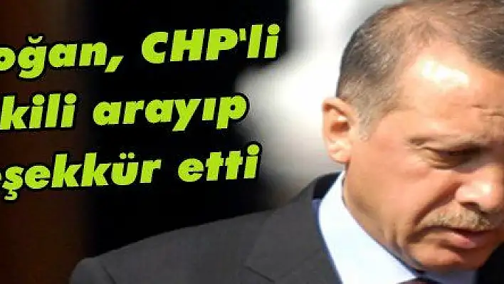 Erdoğan, CHP'li vekili arayıp teşekkür etti