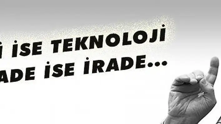 TEKNOLOJİ İSE TEKNOLOJİ, SİYASİ İRADE İSE İRADE...