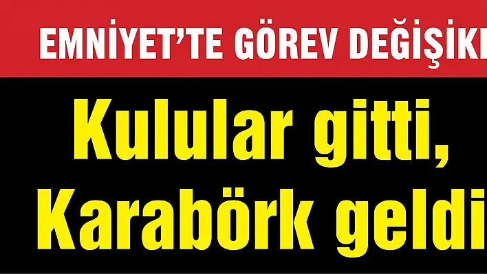 KULULAR GİTTİ, KARABÖRK GELDİ