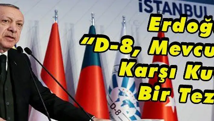 Erdoğan: 'D-8, Mevcut Düzene Karşı Kuvvetli Bir Tezdir'