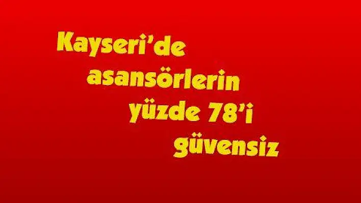 Kayseri'de asansörlerin yüzde 78'i güvensiz