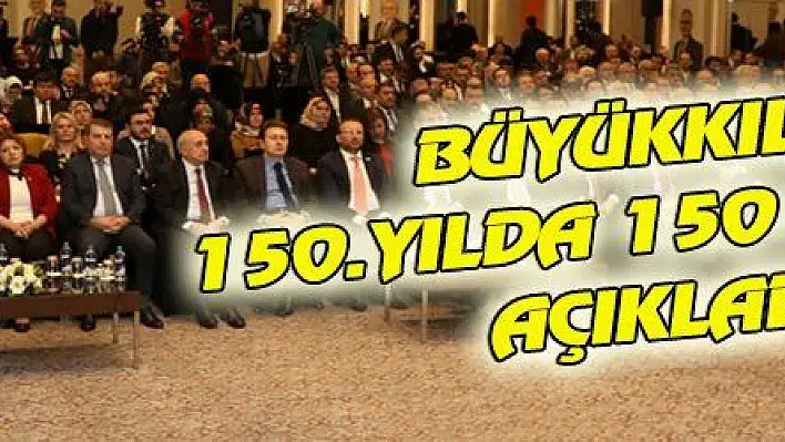  BÜYÜKKILIÇ 150.YILDA 150 PROJEYİ AÇIKLADI