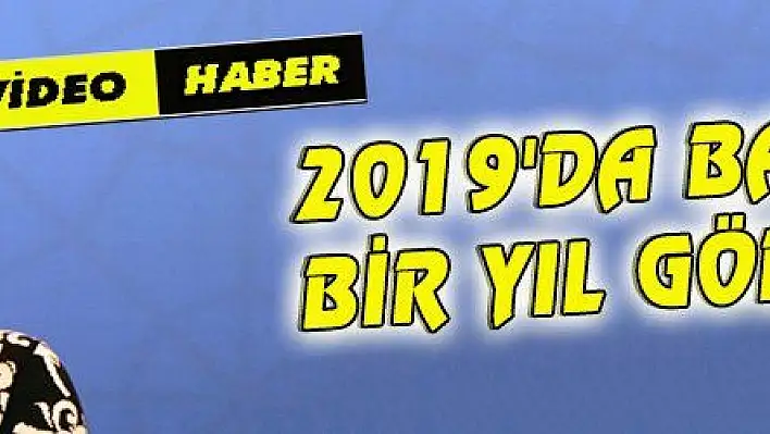 2019 'DA BAŞARILI BİR YIL GÖRECEĞİZ