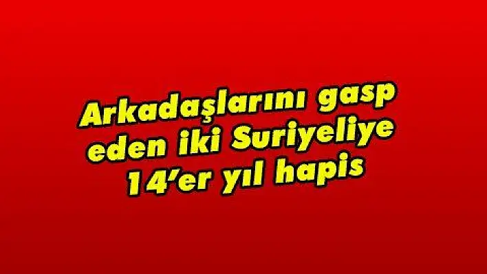 Arkadaşlarını gasp eden iki Suriyeliye 14'er yıl hapis 