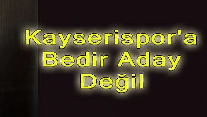 Kayserispor'a Bedir Aday Değil 