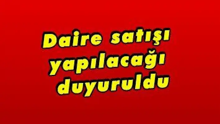 Daire satışı yapılacağı duyuruldu