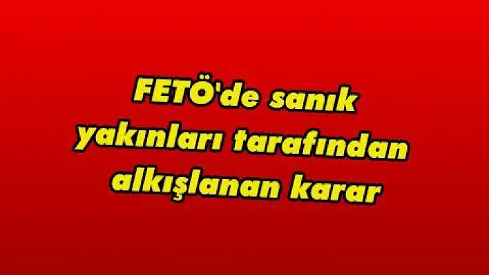 FETÖ'de sanık yakınları tarafından alkışlanan karar