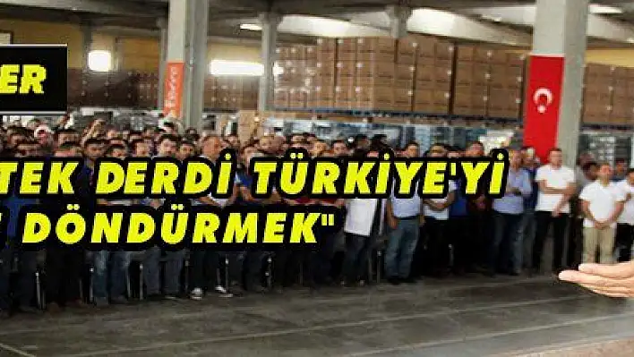 'BUNLARIN TEK DERDİ TÜRKİYE  'Yİ ESKİYE DÖNDÜRMEK' 