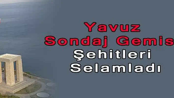 Yavuz Sondaj Gemisi Şehitleri Selamladı