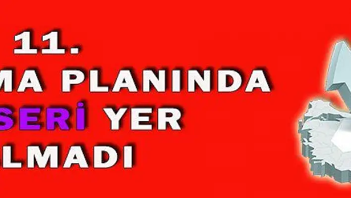 11. KALKINMA PLANINDA KAYSERİ YER ALMADI