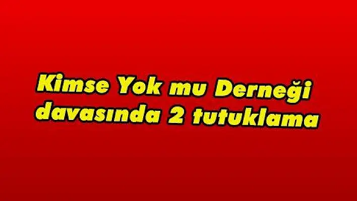 Kimse Yok mu Derneği davasında 2 tutuklama