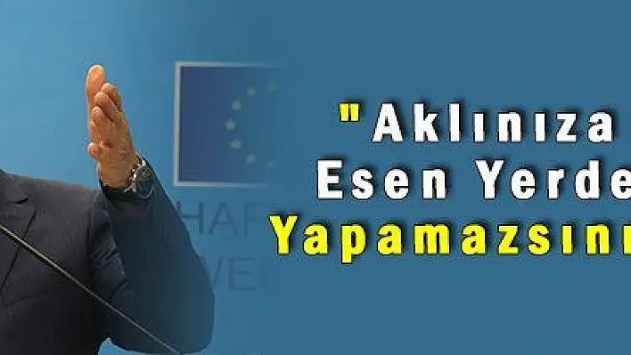 'Aklınıza Esen Yerde Yapamazsınız'