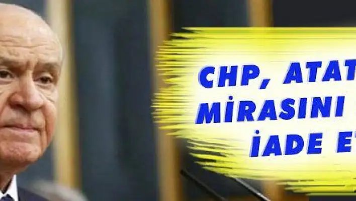 CHP, ATATÜRK'ÜN MİRASINI MİLLETE İADE ETMELİ